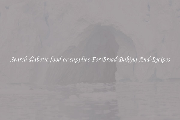 Search diabetic food or supplies For Bread Baking And Recipes