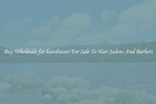 Buy Wholesale far hairdresser For Sale To Hair Salons And Barbers