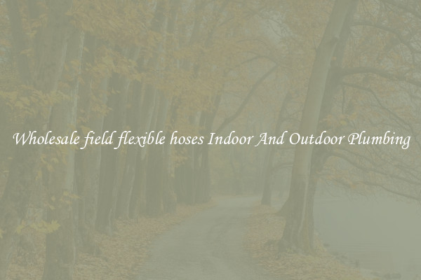 Wholesale field flexible hoses Indoor And Outdoor Plumbing