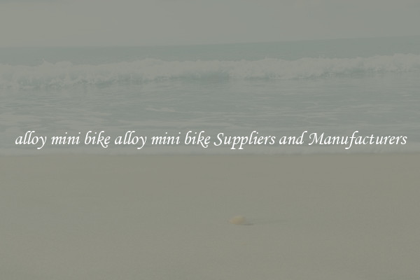 alloy mini bike alloy mini bike Suppliers and Manufacturers