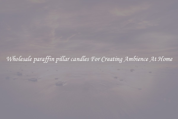 Wholesale paraffin pillar candles For Creating Ambience At Home