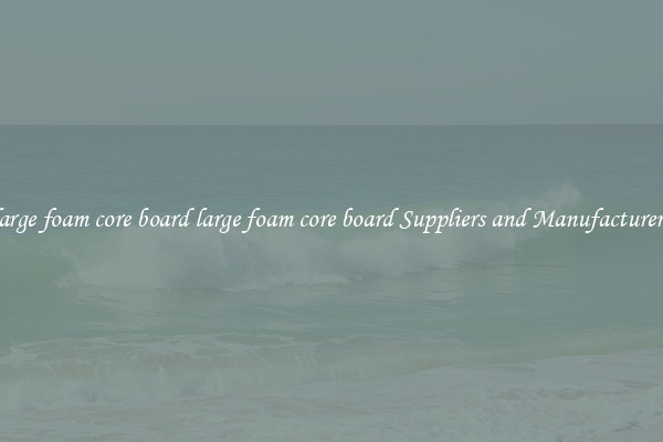 large foam core board large foam core board Suppliers and Manufacturers