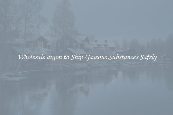 Wholesale argon to Ship Gaseous Substances Safely