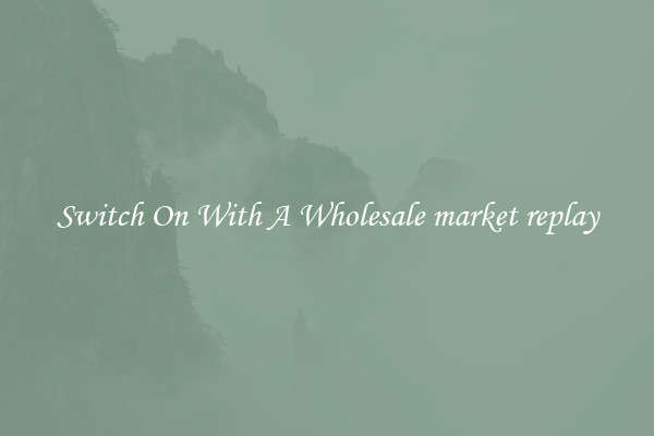 Switch On With A Wholesale market replay