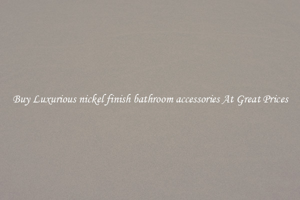 Buy Luxurious nickel finish bathroom accessories At Great Prices