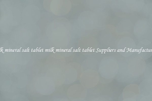 milk mineral salt tablet milk mineral salt tablet Suppliers and Manufacturers