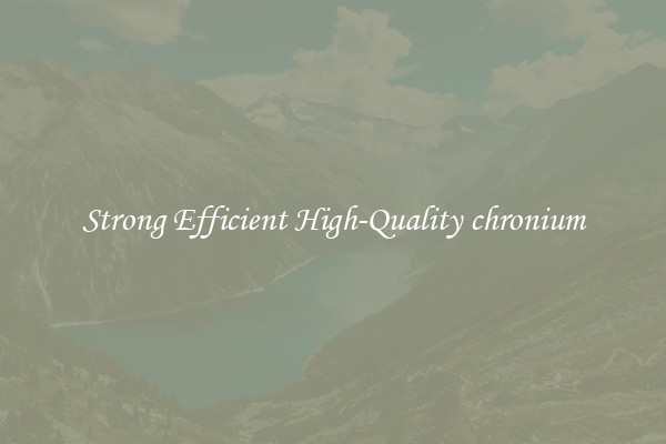 Strong Efficient High-Quality chronium