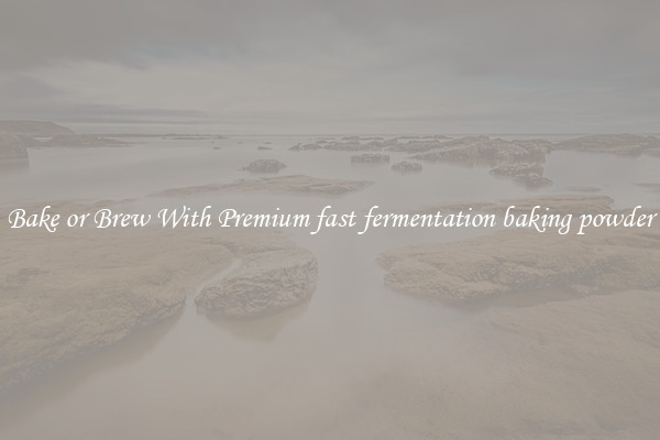Bake or Brew With Premium fast fermentation baking powder