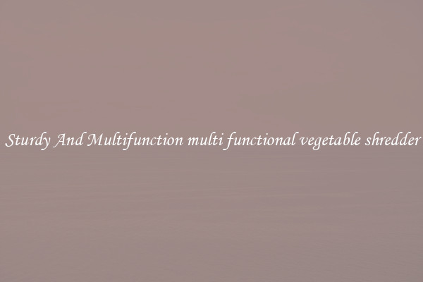 Sturdy And Multifunction multi functional vegetable shredder