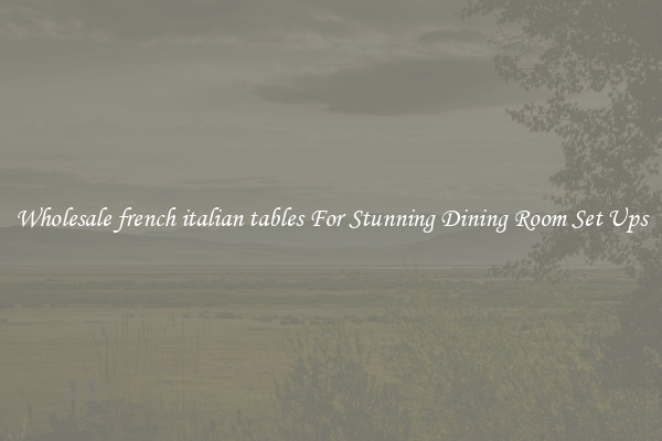 Wholesale french italian tables For Stunning Dining Room Set Ups