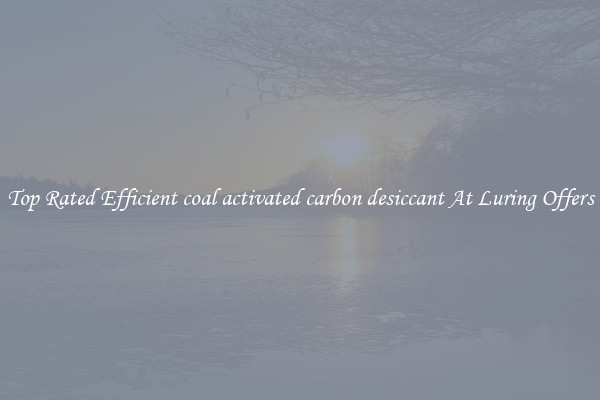 Top Rated Efficient coal activated carbon desiccant At Luring Offers