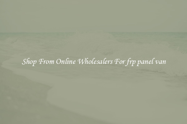 Shop From Online Wholesalers For frp panel van