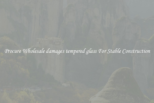 Procure Wholesale damages tempered glass For Stable Construction