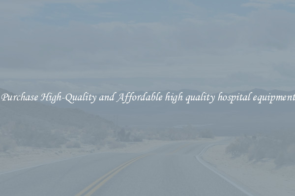 Purchase High-Quality and Affordable high quality hospital equipment