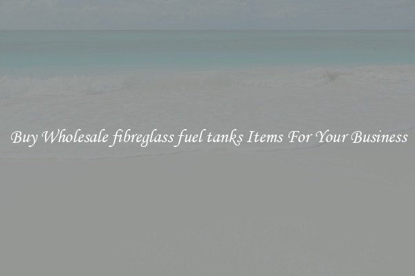 Buy Wholesale fibreglass fuel tanks Items For Your Business