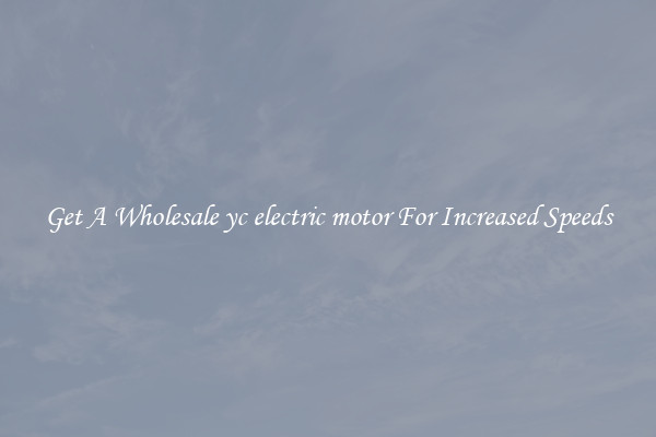 Get A Wholesale yc electric motor For Increased Speeds