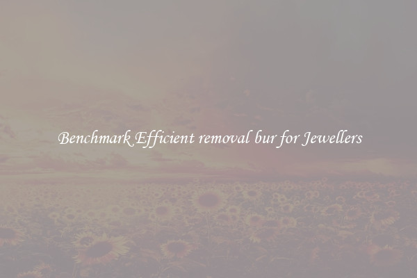 Benchmark Efficient removal bur for Jewellers