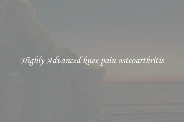Highly Advanced knee pain osteoarthritis