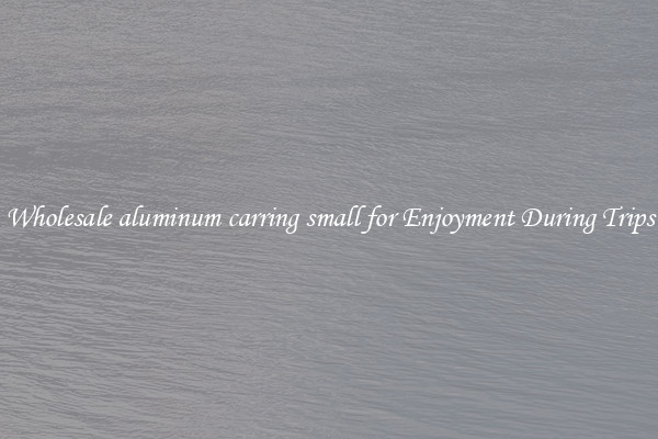 Wholesale aluminum carring small for Enjoyment During Trips