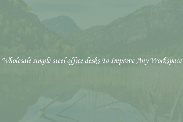 Wholesale simple steel office desks To Improve Any Workspace