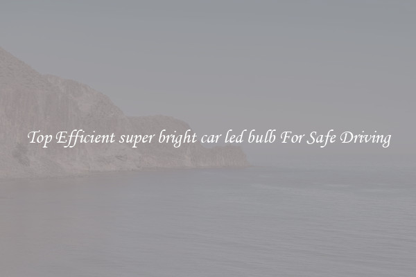 Top Efficient super bright car led bulb For Safe Driving