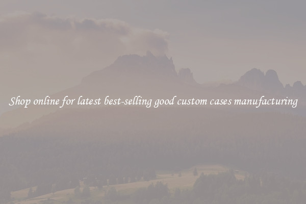 Shop online for latest best-selling good custom cases manufacturing