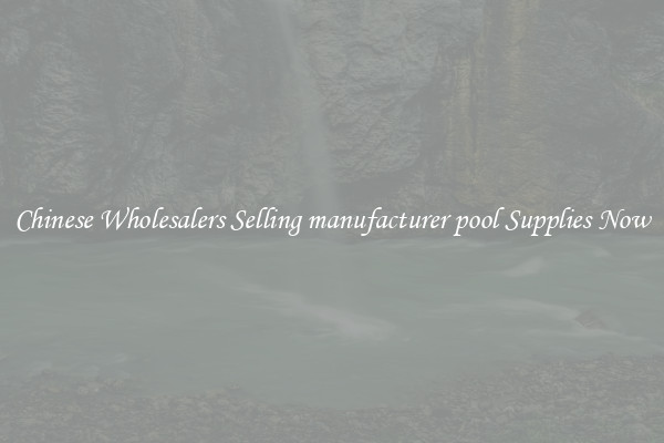 Chinese Wholesalers Selling manufacturer pool Supplies Now