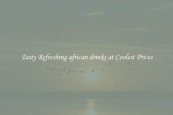 Tasty Refreshing african drinks at Coolest Prices