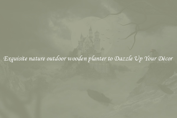 Exquisite nature outdoor wooden planter to Dazzle Up Your Décor 