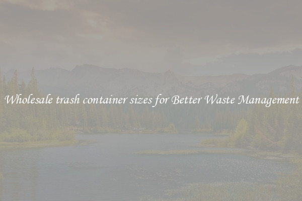 Wholesale trash container sizes for Better Waste Management
