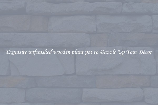 Exquisite unfinished wooden plant pot to Dazzle Up Your Décor 