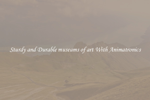 Sturdy and Durable museums of art With Animatronics