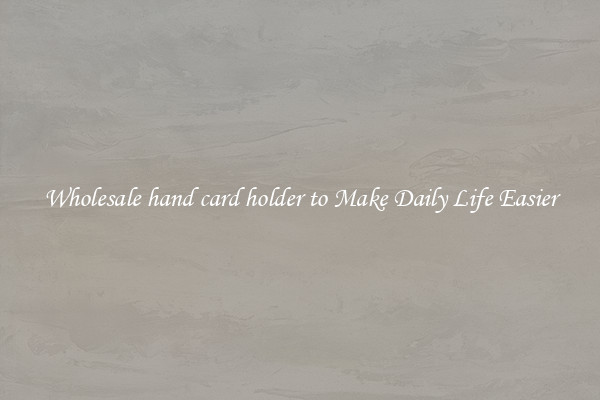 Wholesale hand card holder to Make Daily Life Easier