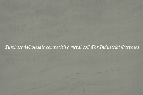 Purchase Wholesale competitive metal coil For Industrial Purposes