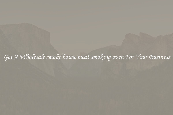 Get A Wholesale smoke house meat smoking oven For Your Business
