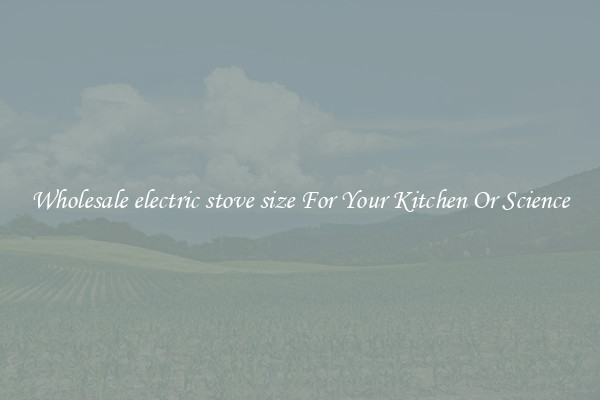 Wholesale electric stove size For Your Kitchen Or Science