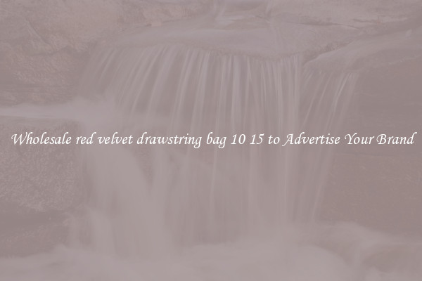 Wholesale red velvet drawstring bag 10 15 to Advertise Your Brand